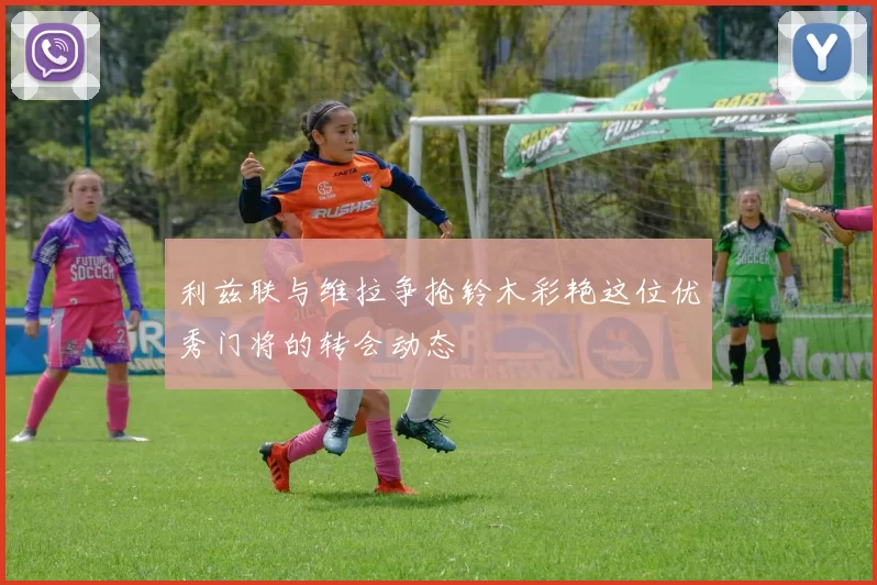 利兹联与维拉争抢铃木彩艳这位优秀门将的转会动态