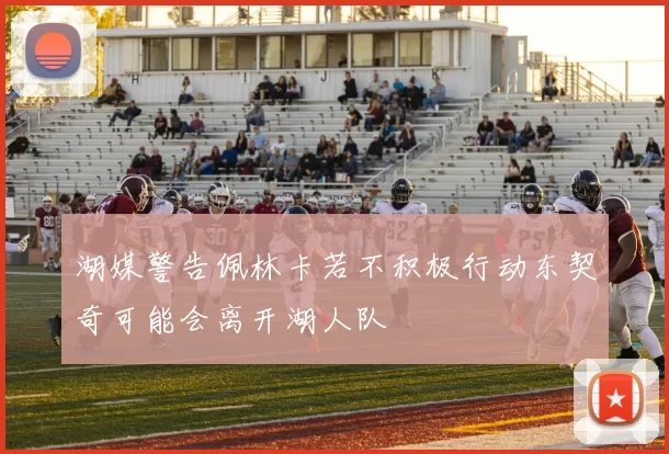 湖媒警告佩林卡若不积极行动东契奇可能会离开湖人队