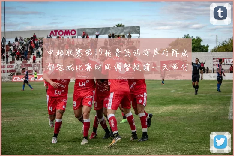 中超联赛第19轮青岛西海岸对阵成都蓉城比赛时间调整提前一天举行