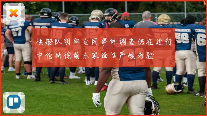 快船队阴阳合同事件调查仍在进行中伦纳德前东家面临严峻考验
